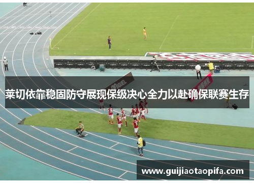莱切依靠稳固防守展现保级决心全力以赴确保联赛生存