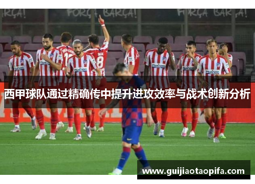 西甲球队通过精确传中提升进攻效率与战术创新分析