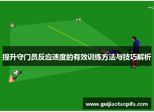提升守门员反应速度的有效训练方法与技巧解析