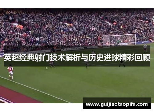 英超经典射门技术解析与历史进球精彩回顾